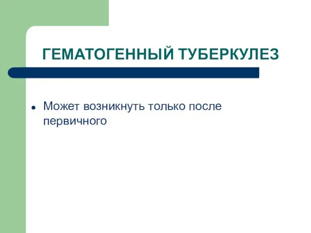 ГЕМАТОГЕННЫЙ ТУБЕРКУЛЕЗ Может возникнуть только после первичного