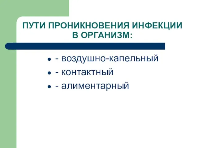 ПУТИ ПРОНИКНОВЕНИЯ ИНФЕКЦИИ В ОРГАНИЗМ: - воздушно-капельный - контактный - алиментарный