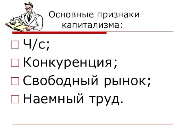 Основные признаки капитализма: Ч/с; Конкуренция; Свободный рынок; Наемный труд.