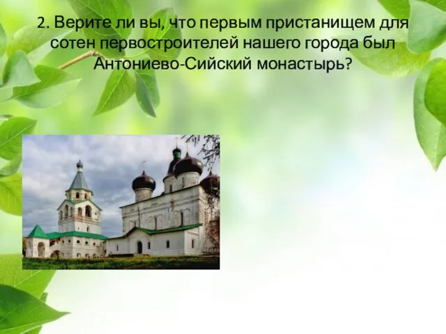 2. Верите ли вы, что первым пристанищем для сотен первостроителей нашего города был Антониево-Сийский монастырь?