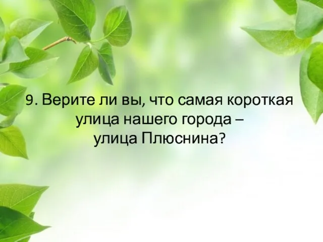 9. Верите ли вы, что самая короткая улица нашего города – улица Плюснина?