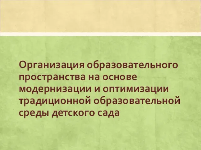 Организация образовательного пространства на основе модернизации и оптимизации традиционной образовательной среды детского сада