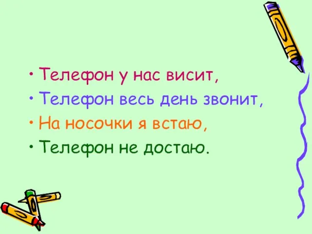 Телефон у нас висит, Телефон весь день звонит, На носочки я встаю, Телефон не достаю.