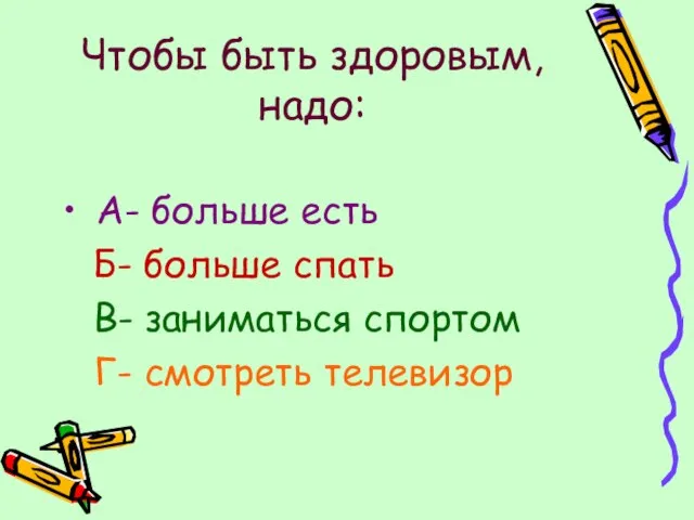 Чтобы быть здоровым, надо: А- больше есть Б- больше спать В- заниматься спортом Г- смотреть телевизор