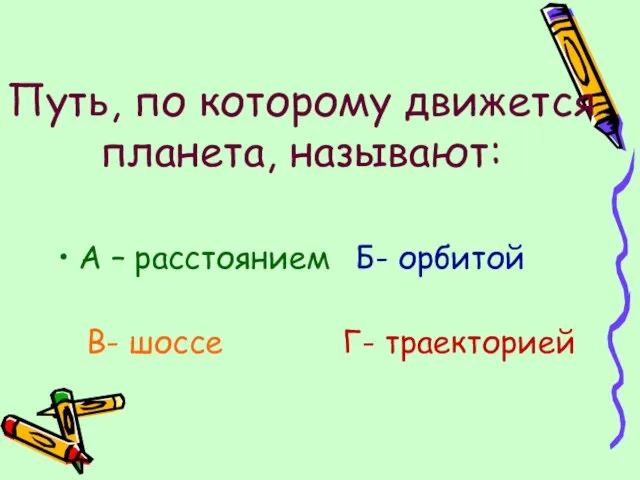 Путь, по которому движется планета, называют: А – расстоянием Б- орбитой В- шоссе Г- траекторией