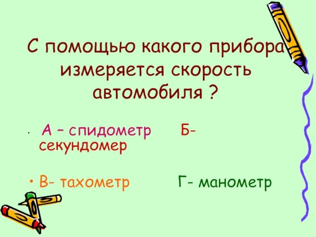 С помощью какого прибора измеряется скорость автомобиля ? А – спидометр