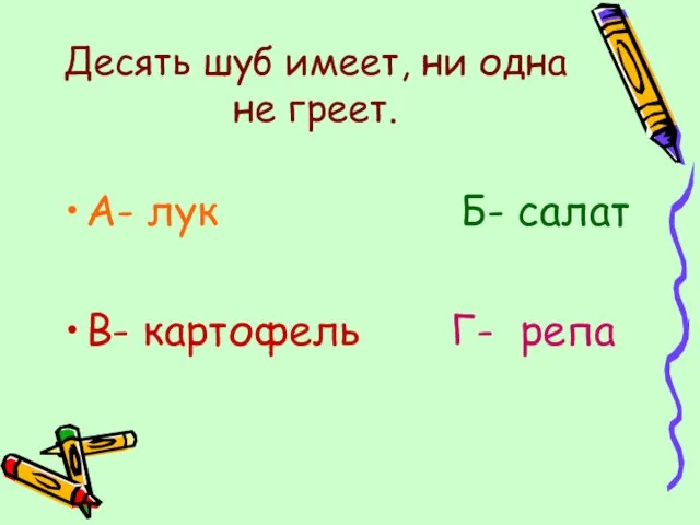 Десять шуб имеет, ни одна не греет. А- лук Б- салат В- картофель Г- репа