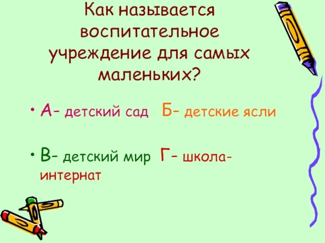 Как называется воспитательное учреждение для самых маленьких? А- детский сад Б-