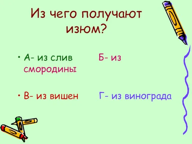 Из чего получают изюм? А- из слив Б- из смородины В- из вишен Г- из винограда