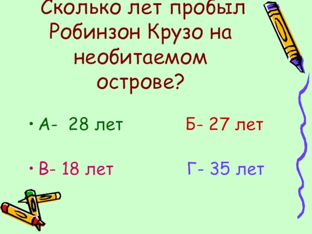 Сколько лет пробыл Робинзон Крузо на необитаемом острове? А- 28 лет