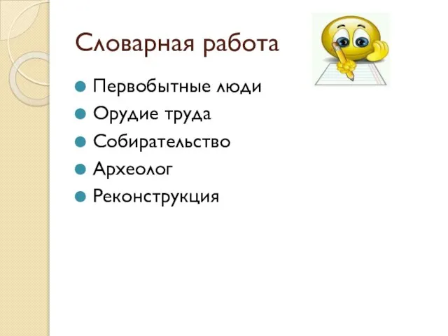 Словарная работа Первобытные люди Орудие труда Собирательство Археолог Реконструкция