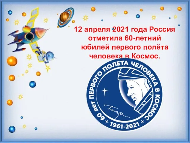 12 апреля 2021 года Россия отметила 60-летний юбилей первого полёта человека в Космос.