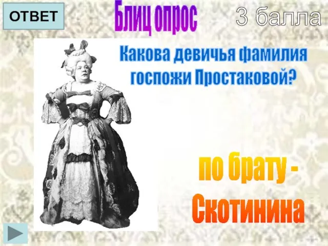 Блиц опрос Какова девичья фамилия госпожи Простаковой? по брату - Скотинина ОТВЕТ 3 балла