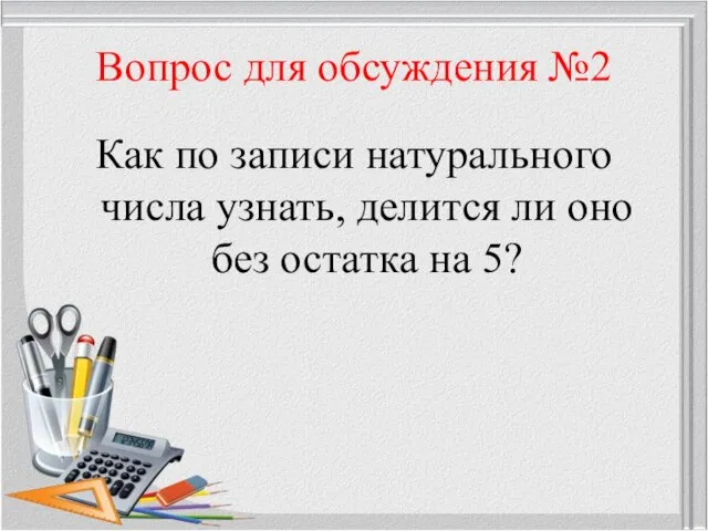 Вопрос для обсуждения №2 Как по записи натурального числа узнать, делится