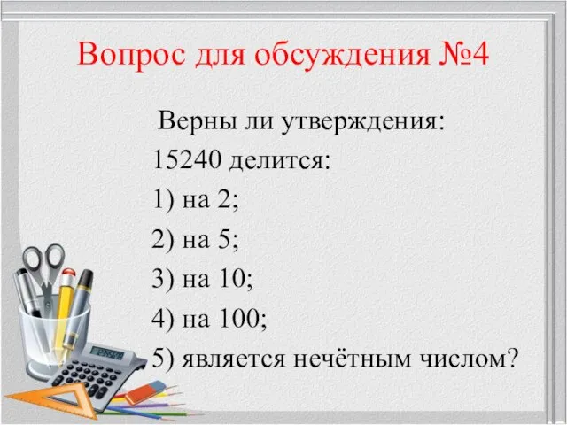 Вопрос для обсуждения №4 Верны ли утверждения: 15240 делится: 1) на