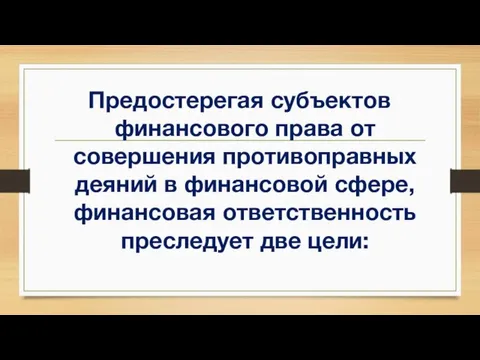 Предостерегая субъектов финансового права от совершения противоправных деяний в финансовой сфере, финансовая ответственность преследует две цели: