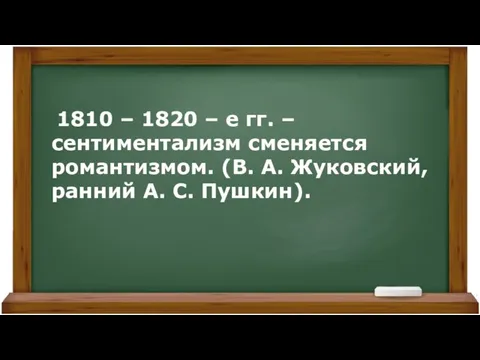 1810 – 1820 – е гг. – сентиментализм сменяется романтизмом. (В.