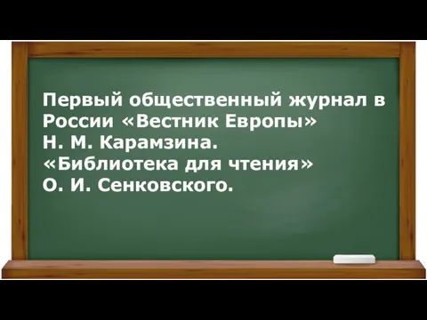 Первый общественный журнал в России «Вестник Европы» Н. М. Карамзина. «Библиотека для чтения» О. И. Сенковского.