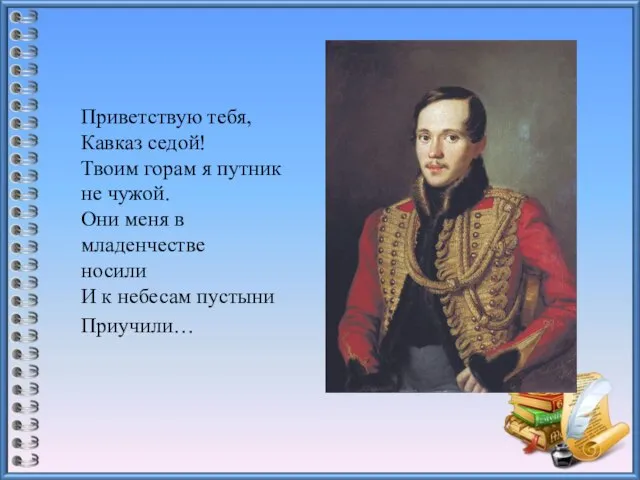 Приветствую тебя, Кавказ седой! Твоим горам я путник не чужой. Они