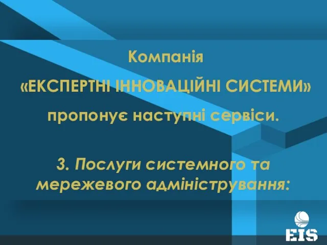 Компанія «ЕКСПЕРТНІ ІННОВАЦІЙНІ СИСТЕМИ» пропонує наступні сервіси. 3. Послуги системного та мережевого адміністрування: