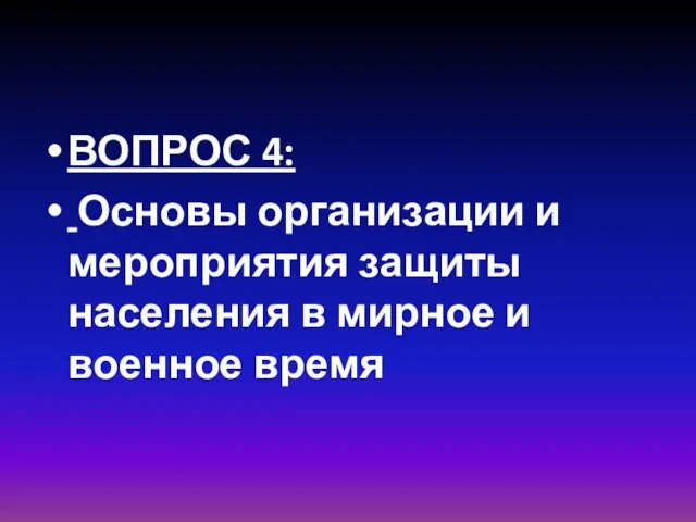 ВОПРОС 4: Основы организации и мероприятия защиты населения в мирное и военное время