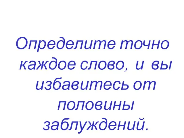 Определите точно каждое слово, и вы избавитесь от половины заблуждений. Декарт