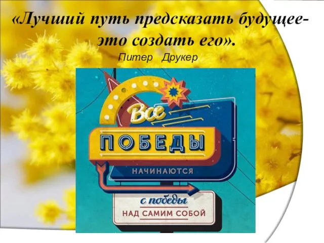 «Лучший путь предсказать будущее- это создать его». Питер Друкер