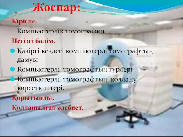 Жоспар: Кіріспе. Компьютерлік томография. Негізгі бөлім. Қазіргі кездегі компьютерлі томографтың дамуы