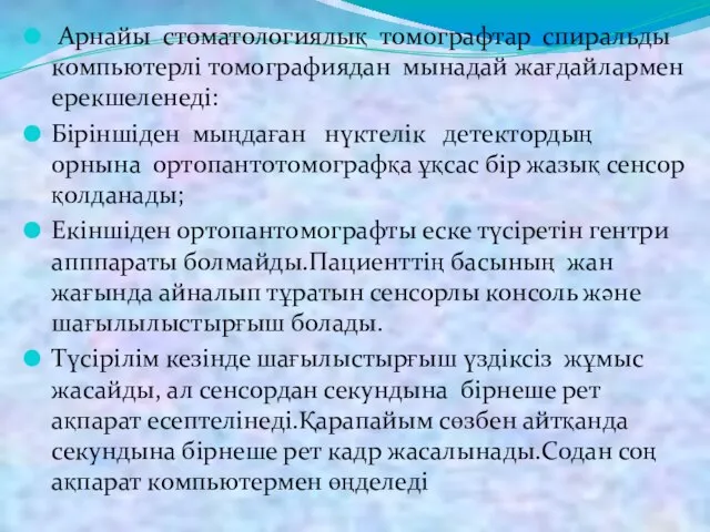 Арнайы стоматологиялық томографтар спиральды компьютерлі томографиядан мынадай жағдайлармен ерекшеленеді: Біріншіден мыңдаған