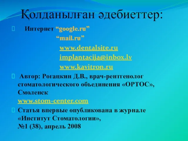 Қолданылған әдебиеттер: Интернет “google.ru” “mail.ru” www.dentalsite.ru implantacija@inbox.lv www.kavitron.ru Автор: Рогацкин Д.В.,