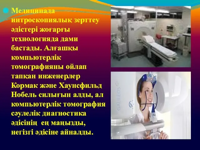 Медицинада интроскопиялық зерттеу әдістері жоғарғы технологияда дами бастады. Алғашқы компьютерлік томографияны