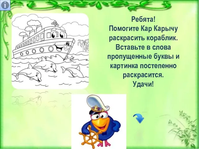 Ребята! Помогите Кар Карычу раскрасить кораблик. Вставьте в слова пропущенные буквы и картинка постепенно раскрасится. Удачи!