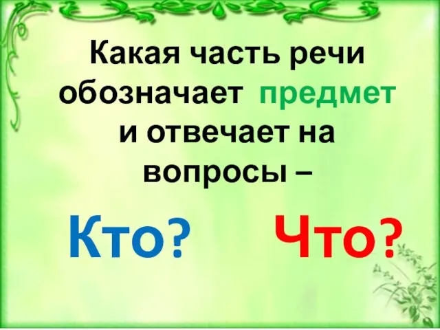 Какая часть речи обозначает предмет и отвечает на вопросы – Кто? Что?