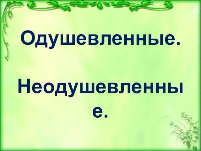 Одушевленные. Неодушевленные.