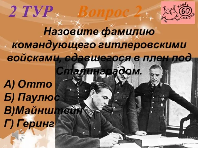 2 ТУР Вопрос 2 Назовите фамилию командующего гитлеровскими войсками, сдавшегося в