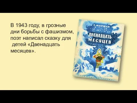 В 1943 году, в грозные дни борьбы с фашизмом, поэт написал сказку для детей «Двенадцать месяцев».