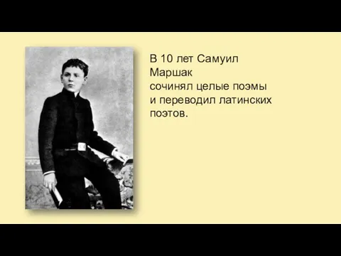 В 10 лет Самуил Маршак сочинял целые поэмы и переводил латинских поэтов.