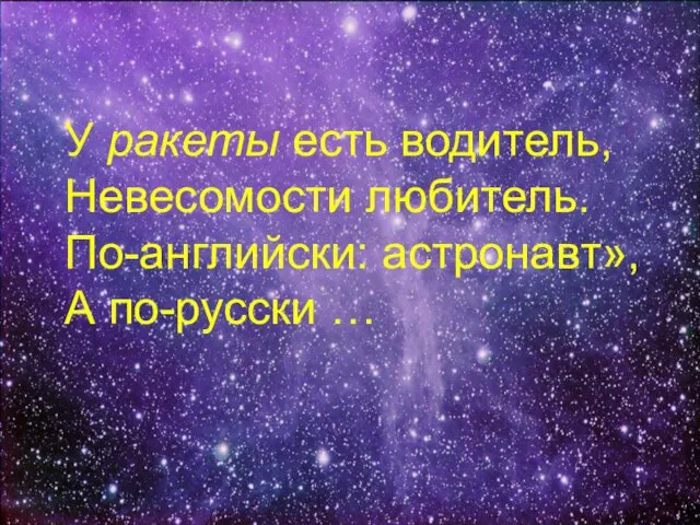 У ракеты есть водитель, Невесомости любитель. По-английски: астронавт», А по-русски …