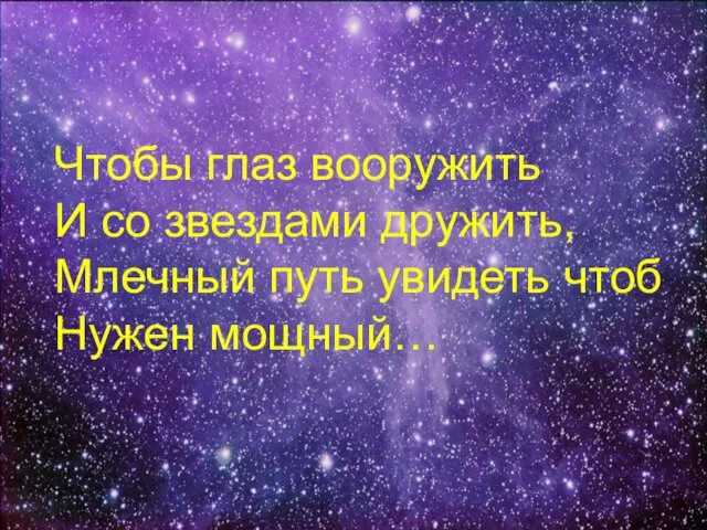 Чтобы глаз вооружить И со звездами дружить, Млечный путь увидеть чтоб Нужен мощный…