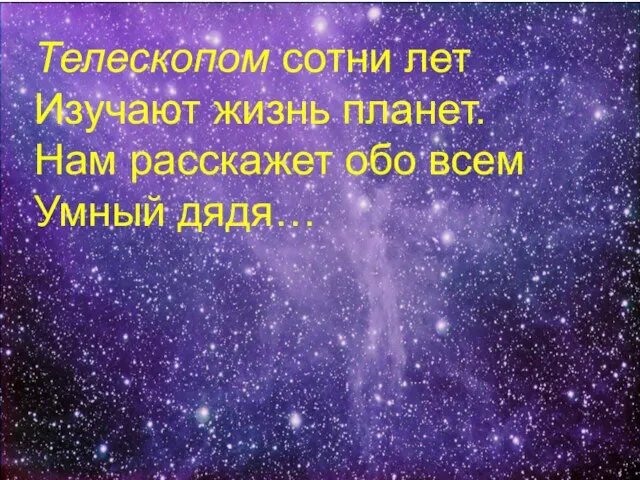 Телескопом сотни лет Изучают жизнь планет. Нам расскажет обо всем Умный дядя…