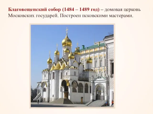 Благовещенский собор (1484 – 1489 год) – домовая церковь Московских государей. Построен псковскими мастерами.