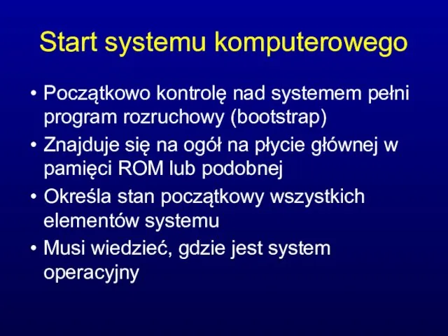 Start systemu komputerowego Początkowo kontrolę nad systemem pełni program rozruchowy (bootstrap)