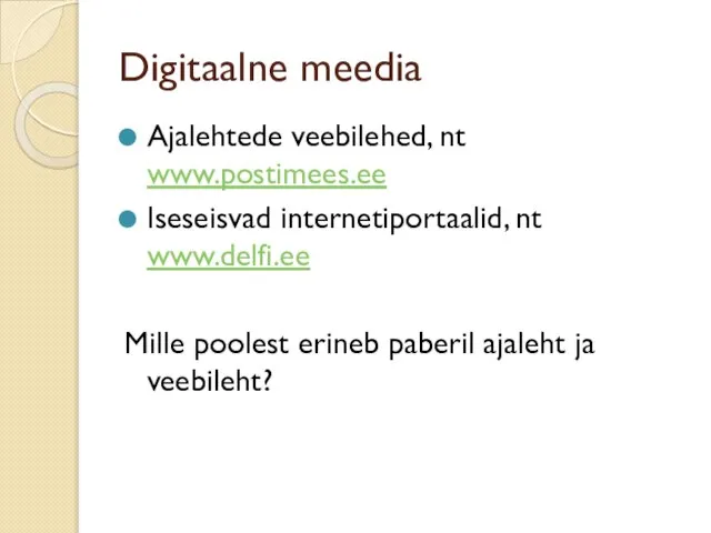 Digitaalne meedia Ajalehtede veebilehed, nt www.postimees.ee Iseseisvad internetiportaalid, nt www.delfi.ee Mille