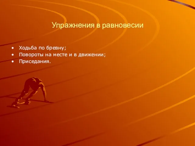 Упражнения в равновесии Ходьба по бревну; Повороты на месте и в движении; Приседания.