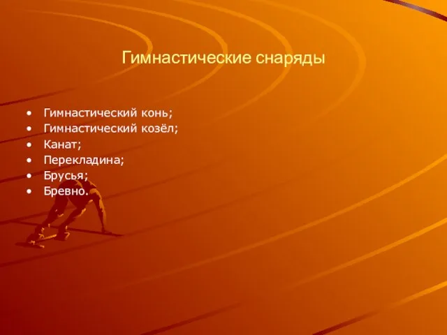 Гимнастические снаряды Гимнастический конь; Гимнастический козёл; Канат; Перекладина; Брусья; Бревно.