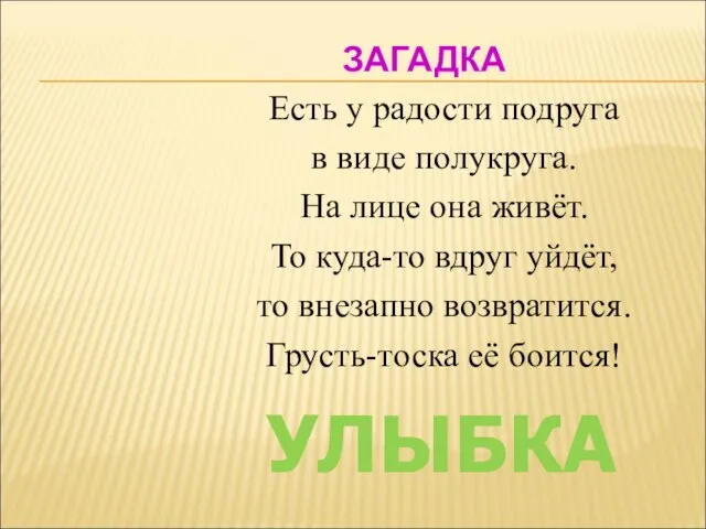 ЗАГАДКА Есть у радости подруга в виде полукруга. На лице она