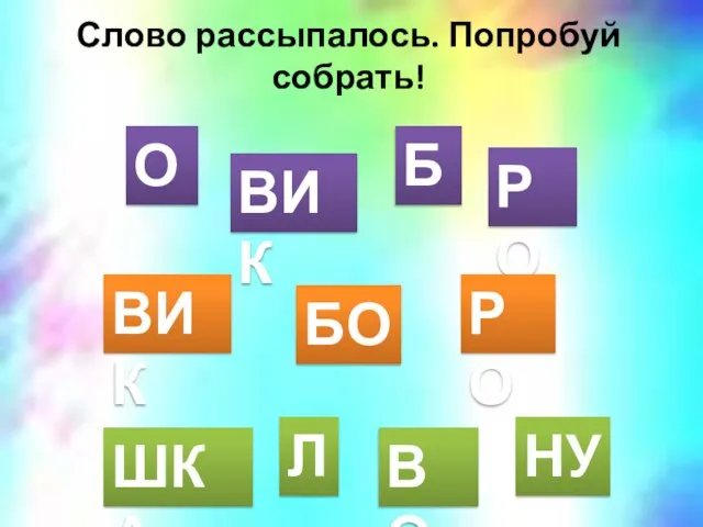 Слово рассыпалось. Попробуй собрать! Б О РО ВИК БО РО ВИК ШКА ВО НУ Л