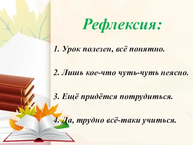 Рефлексия: 1. Урок полезен, всё понятно. 2. Лишь кое-что чуть-чуть неясно.