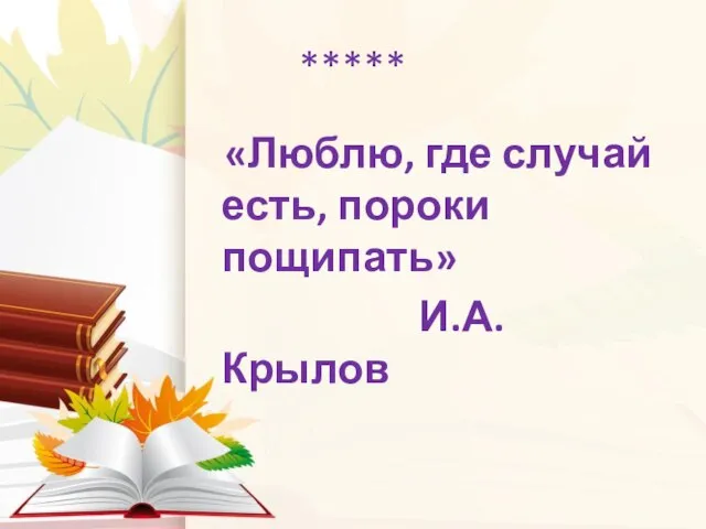 ***** «Люблю, где случай есть, пороки пощипать» И.А. Крылов