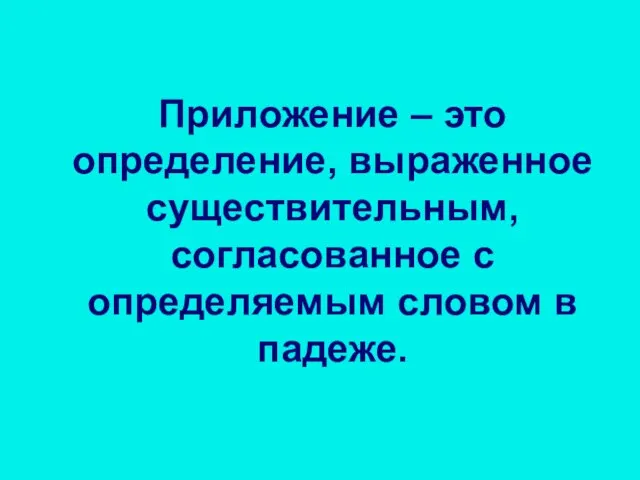 Приложение – это определение, выраженное существительным, согласованное с определяемым словом в падеже.